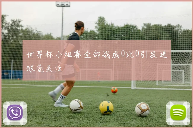 世界杯小组赛全部战成0比0引发进球荒关注