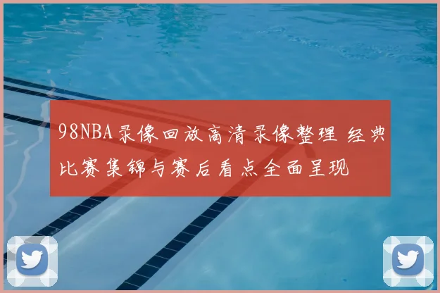 98NBA录像回放高清录像整理 经典比赛集锦与赛后看点全面呈现