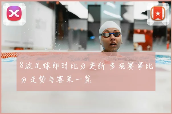 8波足球即时比分更新 多场赛事比分走势与赛果一览