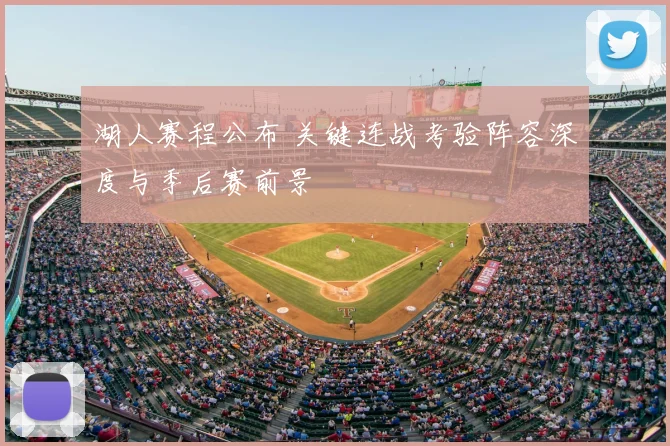 湖人赛程公布 关键连战考验阵容深度与季后赛前景