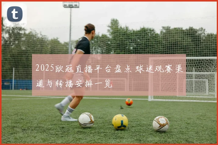 2025欧冠直播平台盘点 球迷观赛渠道与转播安排一览