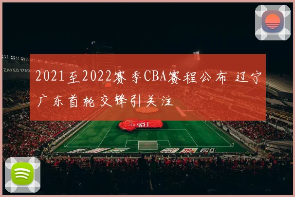 2021至2022赛季CBA赛程公布 辽宁广东首轮交锋引关注