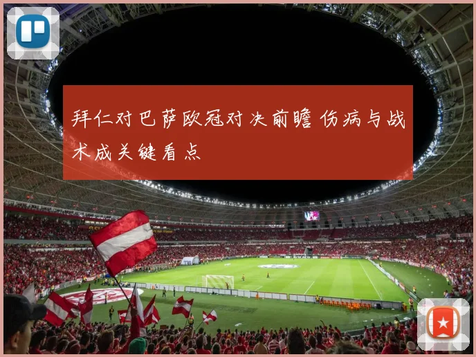 拜仁对巴萨欧冠对决前瞻 伤病与战术成关键看点