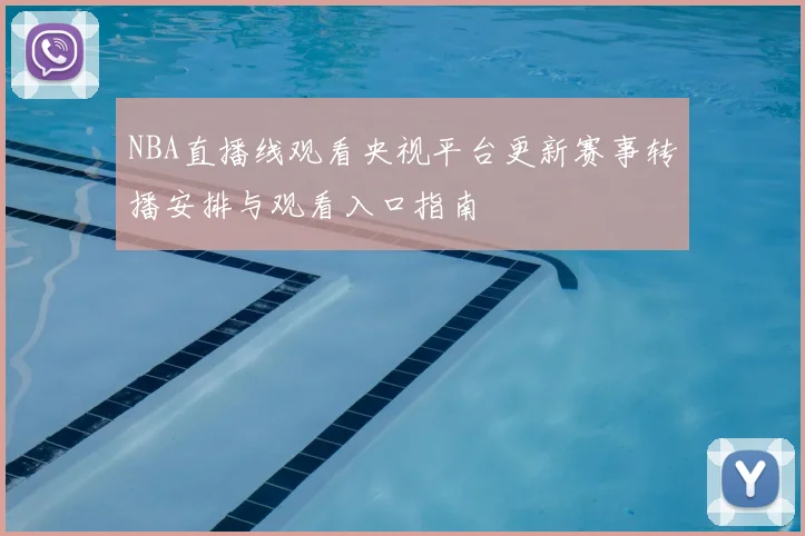 NBA直播线观看央视平台更新赛事转播安排与观看入口指南