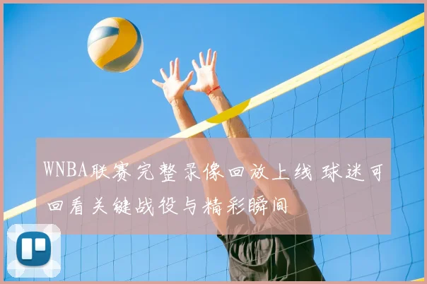 WNBA联赛完整录像回放上线 球迷可回看关键战役与精彩瞬间