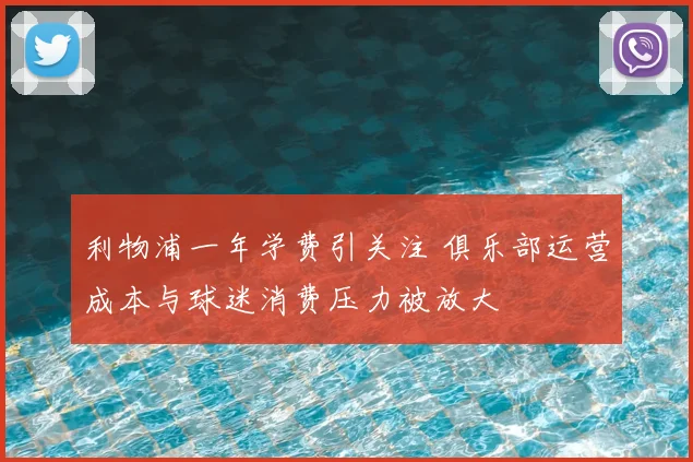 利物浦一年学费引关注 俱乐部运营成本与球迷消费压力被放大