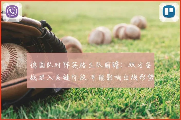 德国队对阵英格兰队前瞻：双方备战进入关键阶段 可能影响出线形势