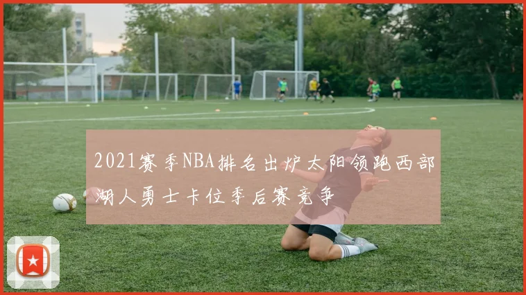 2021赛季NBA排名出炉太阳领跑西部湖人勇士卡位季后赛竞争