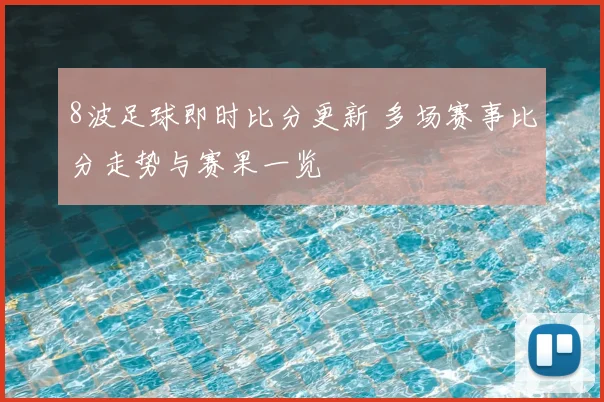 8波足球即时比分更新 多场赛事比分走势与赛果一览
