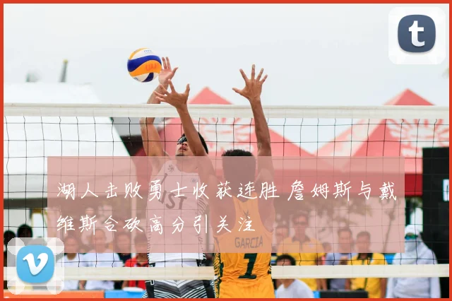 湖人击败勇士收获连胜 詹姆斯与戴维斯合砍高分引关注