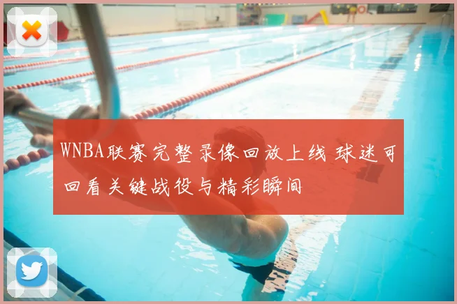 WNBA联赛完整录像回放上线 球迷可回看关键战役与精彩瞬间